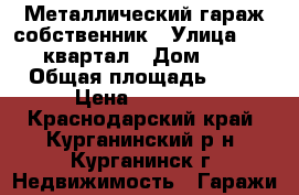 Металлический гараж собственник › Улица ­ 76 квартал › Дом ­ 6 › Общая площадь ­ 20 › Цена ­ 40 000 - Краснодарский край, Курганинский р-н, Курганинск г. Недвижимость » Гаражи   